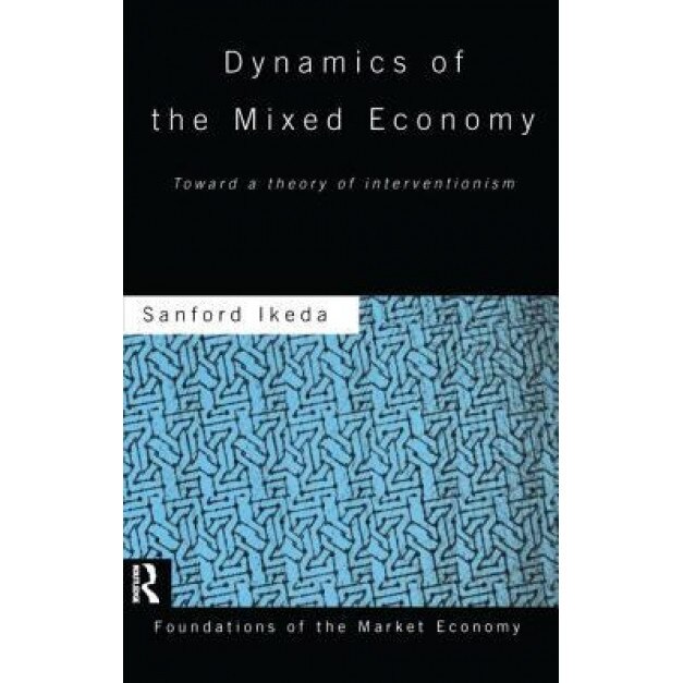 Dynamics of the Mixed Economy: Toward a Theory of Interventionism - Sanford Ikeda (Author)