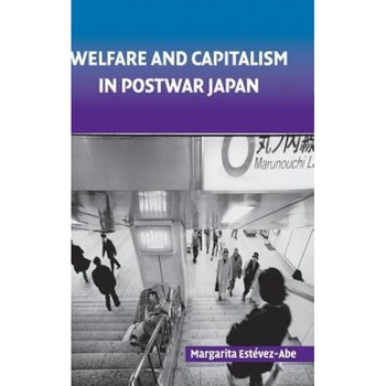 Welfare and Capitalism in Postwar Japan: Party, Bureaucracy, and Business - Margarita Estevez-Abe (Author) Welfare and Capitalism in Postwar Japan: Party, Bureaucracy, and Business - Margarita Estevez-Abe (Author)