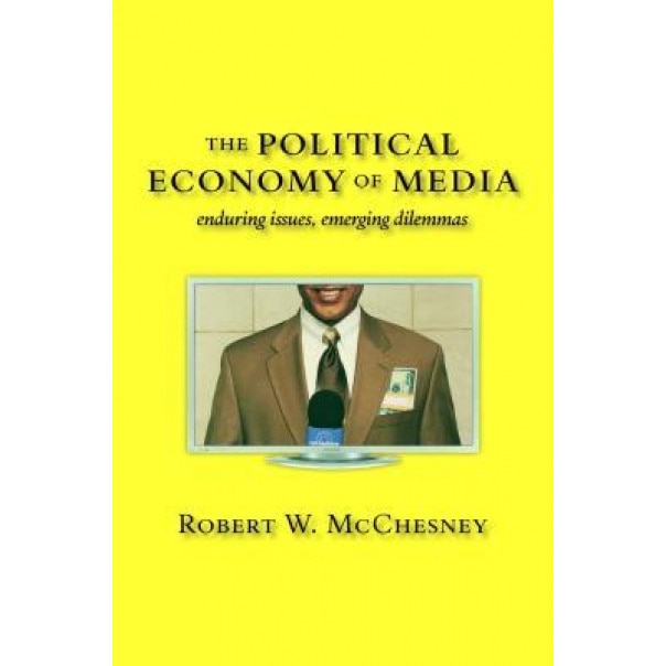 The Political Economy of Media: Enduring Issues, Emerging Dilemmas - Robert W. McChesney