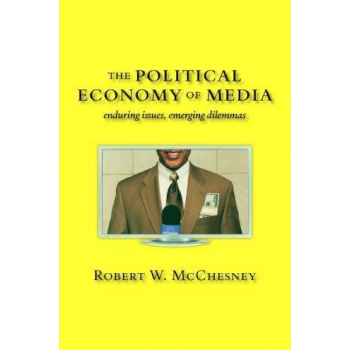 The Political Economy of Media: Enduring Issues, Emerging Dilemmas - Robert W. McChesney