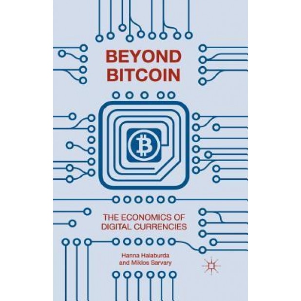 Beyond Bitcoin: The Economics of Digital Currencies - Hanna Halaburda (Author)