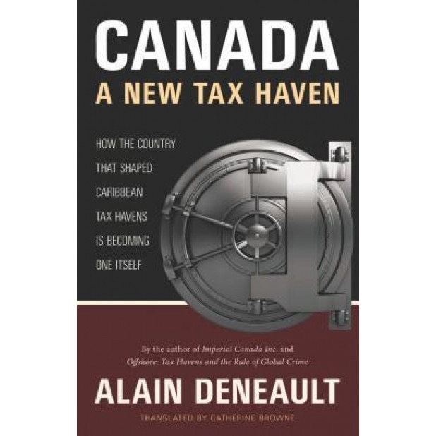 Canada: A New Tax Haven: How the Country That Shaped Caribbean Tax Havens Is Becoming One Itself, Alain Deneault (Author)