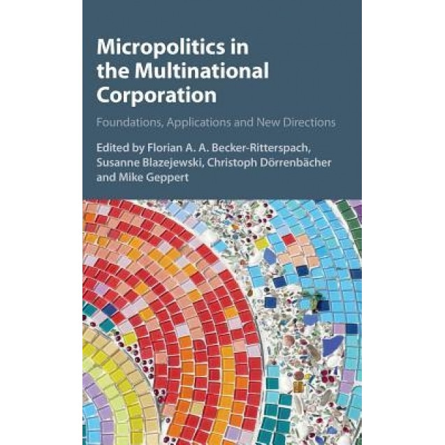 Micropolitics in the Multinational Corporation: Foundations, Applications and New Directions - Florian Becker-Ritterspach (Editor)