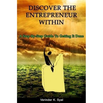 Discover the Entrepreneur Within: A Step-By-Step Guide to Getting It Done - Verinder K. Syal (Author) Discover the Entrepreneur Within: A Step-By-Step Guide to Getting It Done - Verinder K. Syal (Author)