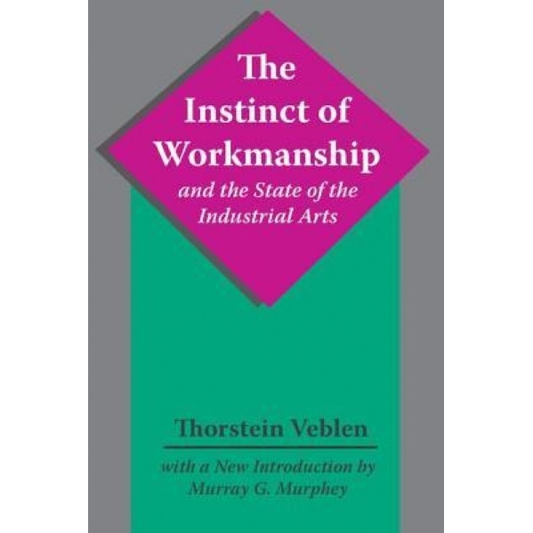 The Instinct of Workmanship and the State of the Industrial Arts - Thorstein Veblen (Author)