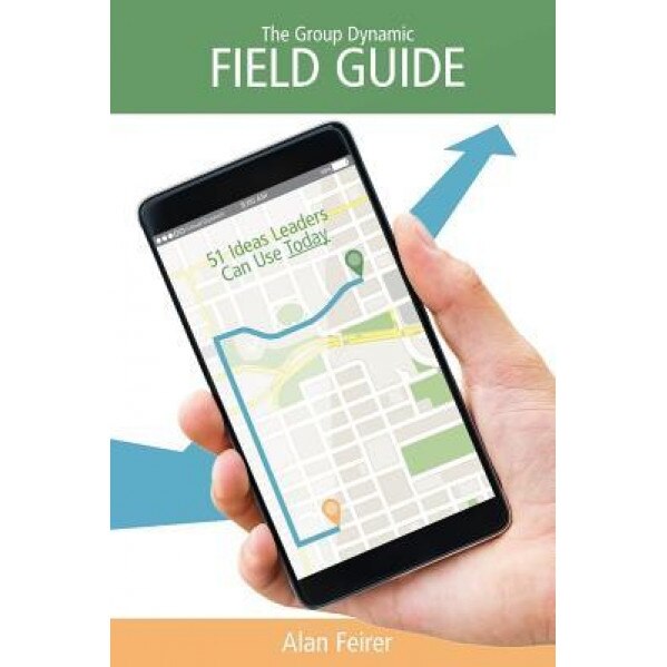 The Group Dynamic Field Guide: 51 Ideas Leaders Can Use Today - Alan Feirer (Author)