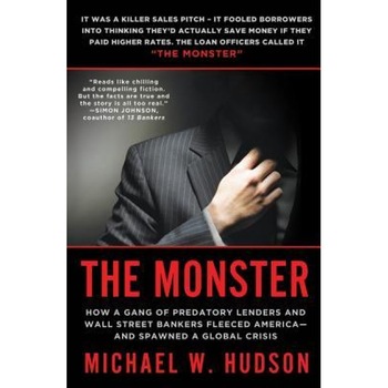 The Monster: How a Gang of Predatory Lenders and Wall Street Bankers Fleeced America--And Spawned a Global Crisis - Michael W. Hudson (Author) The Monster: How a Gang of Predatory Lenders and Wall Street Bankers Fleeced America--And Spawned a Global Crisis - Michael W. Hudson (Author)