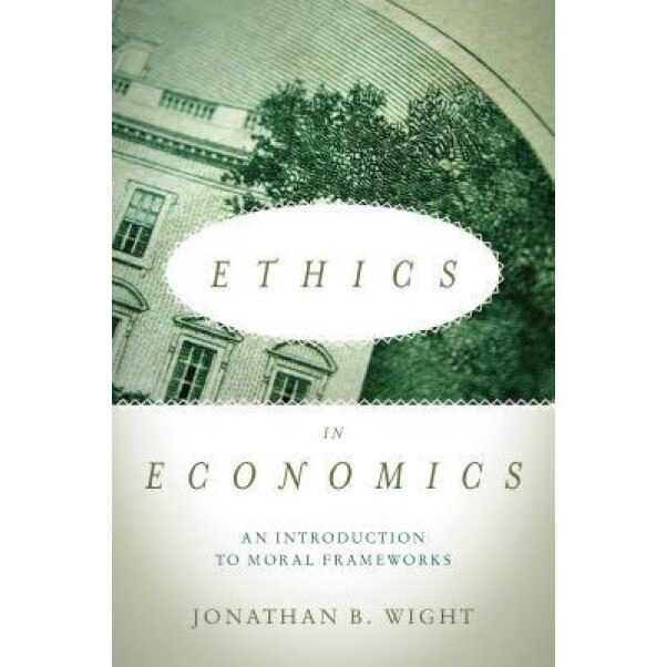 Ethics in Economics: An Introduction to Moral Frameworks - Jonathan Wight (Author)
