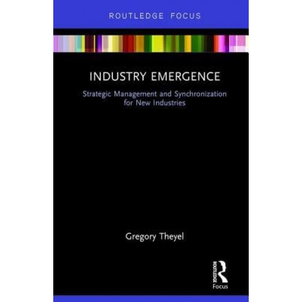 Industry Emergence: Strategic Management and Synchronization for New Industries - Gregory Theyel (Author)