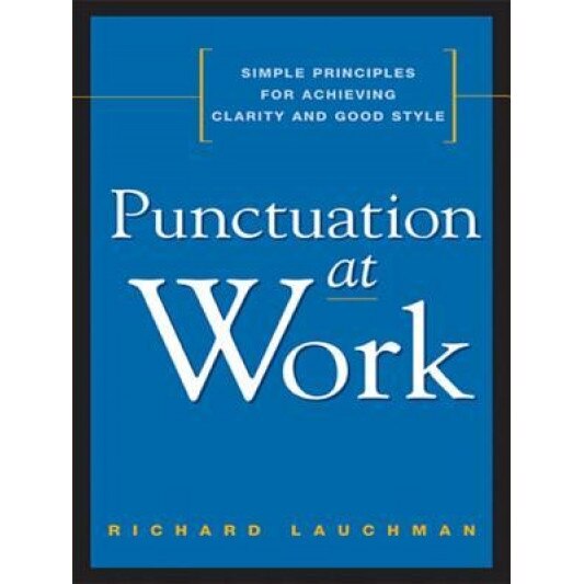 Punctuation at Work: Simple Principles for Achieving Clarity and Good Style - Richard Lauchman (Author)