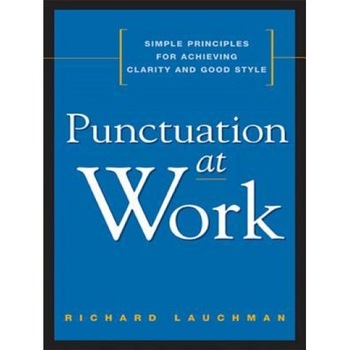 Punctuation at Work: Simple Principles for Achieving Clarity and Good Style - Richard Lauchman (Author) Punctuation at Work: Simple Principles for Achieving Clarity and Good Style - Richard Lauchman (Author)