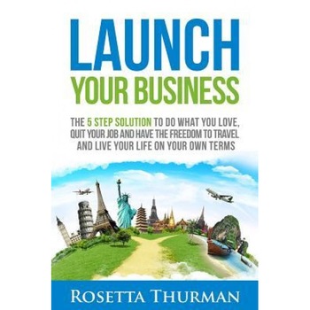 Launch Your Business: The 5 Step Solution to Do What You Love, Quit Your Job and Have the Freedom to Travel and Live Life on Your Own Terms - Rosetta Thurman (Author) Launch Your Business: The 5 Step Solution to Do What You Love, Quit Your Job and Have the Freedom to Travel and Live Life on Your Own Terms - Rosetta Thurman (Author)