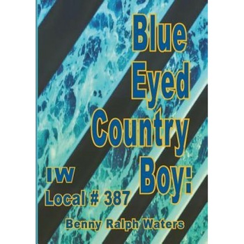 Blue Eyed Country Boy: Iw Local 387 - Benny Ralph Waters (Author) Blue Eyed Country Boy: Iw Local 387 - Benny Ralph Waters (Author)
