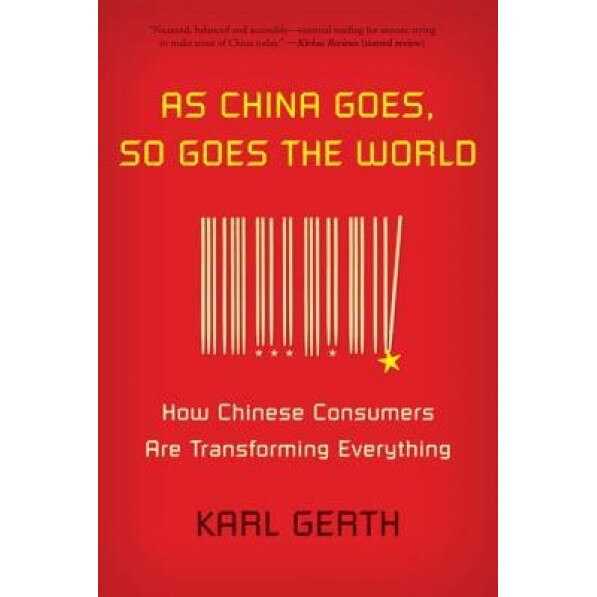 As China Goes, So Goes the World: How Chinese Consumers Are Transforming Everything - Karl Gerth (Author)
