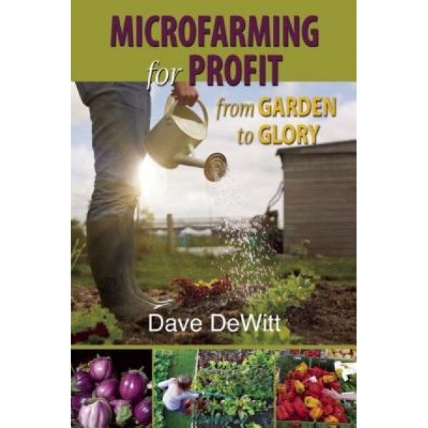 Microfarming for Profit: From Garden to Glory - Dave DeWitt (Author)