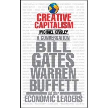 Creative Capitalism: A Conversation with Bill Gates, Warren Buffett, and Other Economic Leaders - Creative Capitalism: A Conversation with Bill Gates, Warren Buffett, and Other Economic Leaders -
