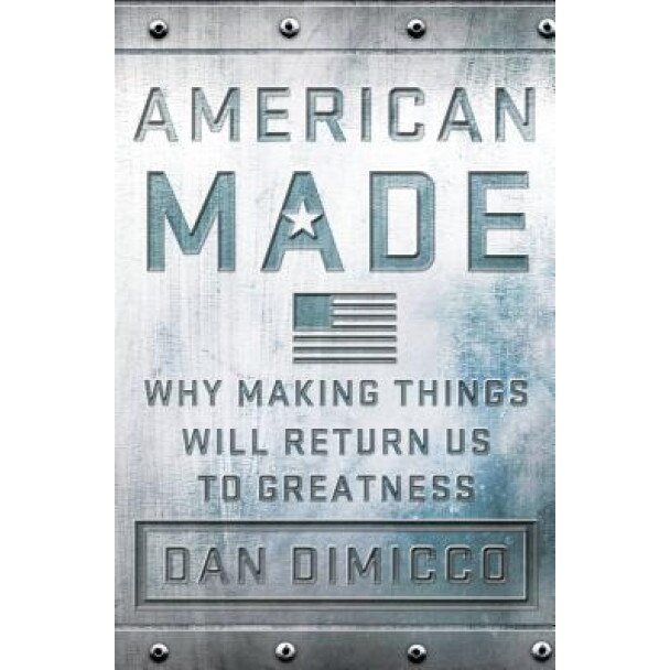 American Made: Why Making Things Will Return Us to Greatness - Dan Dimicco (Author)