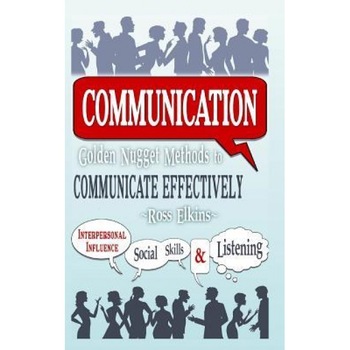 Communication: Golden Nugget Methods to Communicate Effectively - Interpersonal, Influence, Social Skills, Listening - Ross Elkins (Author) Communication: Golden Nugget Methods to Communicate Effectively - Interpersonal, Influence, Social Skills, Listening - Ross Elkins (Author)