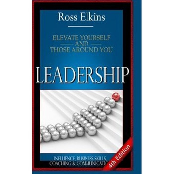 Leadership: Elevate Yourself and Those Around You - Influence, Business Skills, Coaching & Communication - Ross Elkins (Author) Leadership: Elevate Yourself and Those Around You - Influence, Business Skills, Coaching & Communication - Ross Elkins (Author)