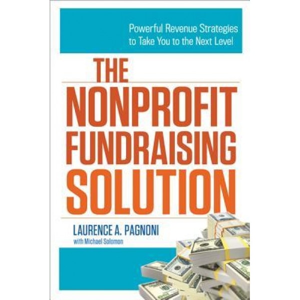 The Nonprofit Fundraising Solution: Powerful Revenue Strategies to Take You to the Next Level - Laurence A. Pagnoni (Author)