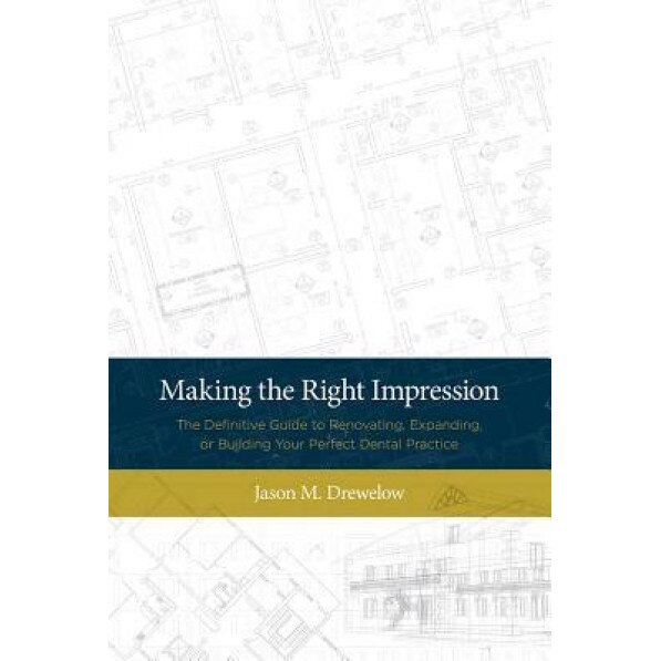 Making the Right Impression: The Definitive Guide to Renovating, Expanding, or Building Your Perfect Dental Practice - Jason M. Drewelow (Author)
