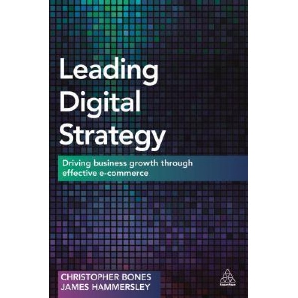 Leading Digital Strategy: Driving Business Growth Through Effective E-Commerce - Christopher Bones (Author)