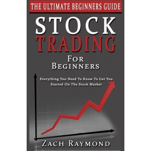 Stocks: Stock Trading for Beginners: The Ultimate Beginner's Guide - Everything You Need to Know to Get You Started on the Sto - Zach Raymond (Author)