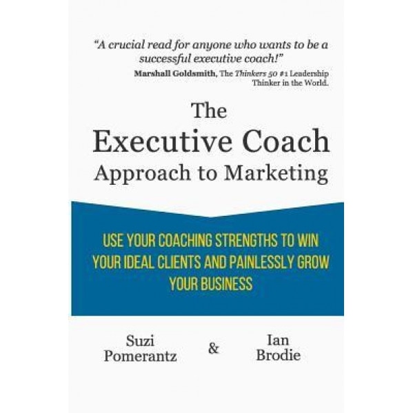 The Executive Coach Approach to Marketing: Use Your Coaching Strengths to Win Your Ideal Clients and Painlessly Grow Your Business - Suzi Pomerantz (Author)