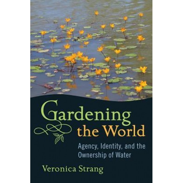Gardening the World: Agency, Identity and the Ownership of Water - Veronica Strang (Author)