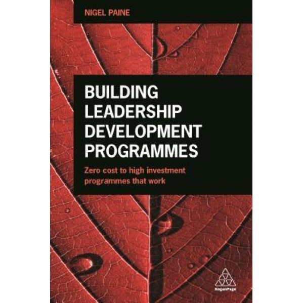 Building Leadership Development Programmes: Zero-Cost to High-Investment Programmes That Work - Nigel Paine (Author)