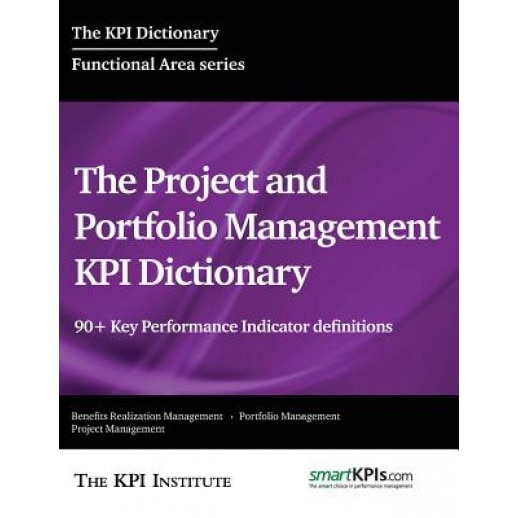 The Project and Portfolio Management Kpi Dictionary: 90+ Key Performance Indicator Definitions - The Kpi Institute (Author)