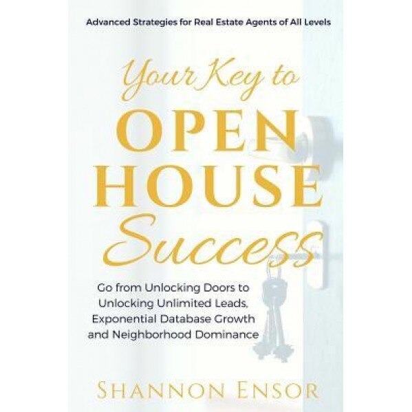 Your Key to Open House Success: Advanced Strategies for Real Estate Agents of All Levels, Shannon Ensor (Author)