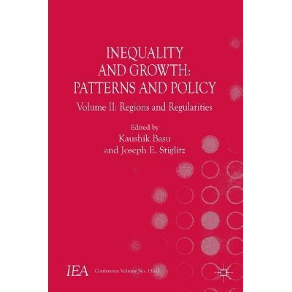 Inequality and Growth: Patterns and Policy: Volume II: Regions and Regularities - Joseph E. Stiglitz (Editor)