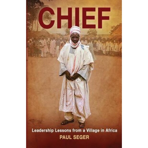 Chief: Leadership Lessons from a Village in Africa - Paul Seger (Author)