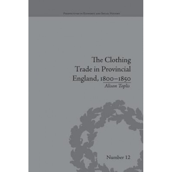The Clothing Trade in Provincial England, 1800-1850 - Alison Toplis (Author)