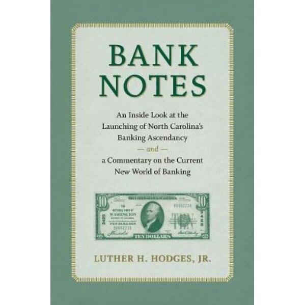 Bank Notes: An Inside Look at the Launching of North Carolina's Banking Ascendancy and a Commentary on the Current New World of Ba - Luther H. Hodges Jr (Author)
