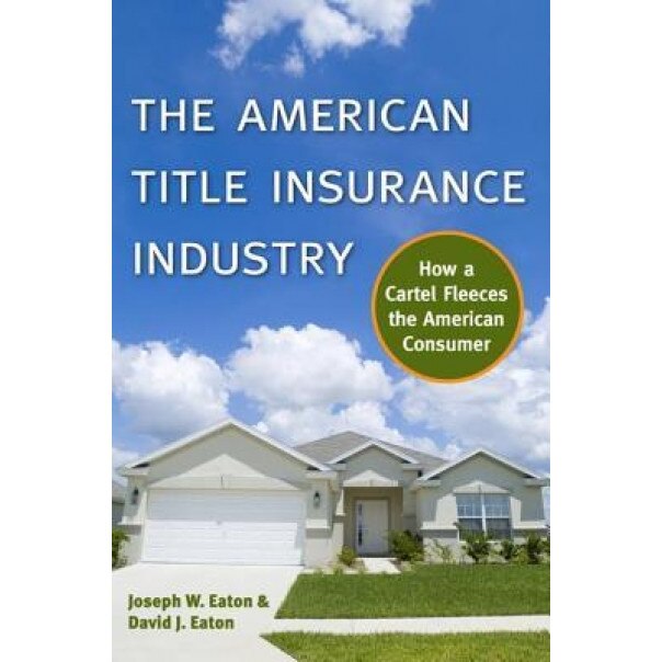 The American Title Insurance Industry: How a Cartel Fleeces the American Consumer - Joseph W. Eaton (Author)