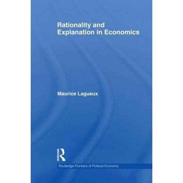 Rationality and Explanation in Economics - Maurice Lagueux (Author)