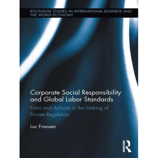 Corporate Social Responsibility and Global Labor Standards: Firms and Activists in the Making of Private Regulation - Luc Fransen (Author)