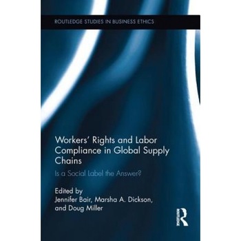 Workers' Rights and Labor Compliance in Global Supply Chains: Is a Social Label the Answer? - Jennifer Bair (Editor) Workers' Rights and Labor Compliance in Global Supply Chains: Is a Social Label the Answer? - Jennifer Bair (Editor)