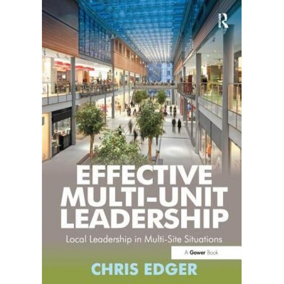 Effective Multi-Unit Leadership: Local Leadership in Multi-Site Situations. Chris Edger - Chris Edger (Author)