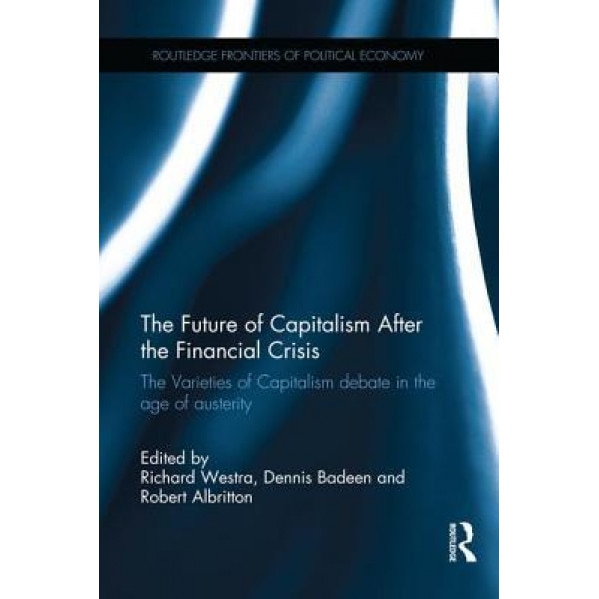 The Future of Capitalism After the Financial Crisis: The Varieties of Capitalism Debate in the Age of Austerity - Richard Westra (Editor)