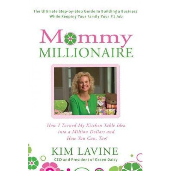 Mommy Millionaire: How I Turned My Kitchen Table Idea Into a Million Dollars and How You Can, Too! - Kim Lavine
