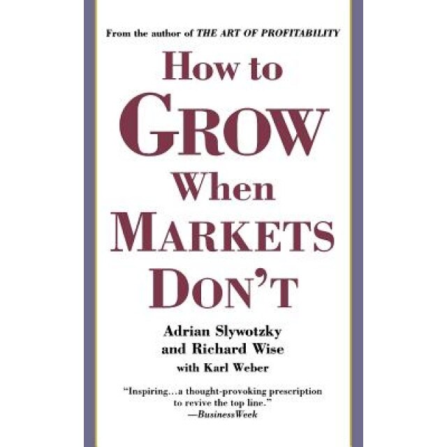 How to Grow When Markets Don't - Adrian Slywotzky, Richard Wise