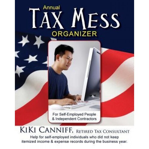 Annual Tax Mess Organizer for Self-Employed People & Independent Contractors: Help for Self-Employed Individuals Who Did Not Keep Itemize Income & Exp - Kiki Canniff (Author)
