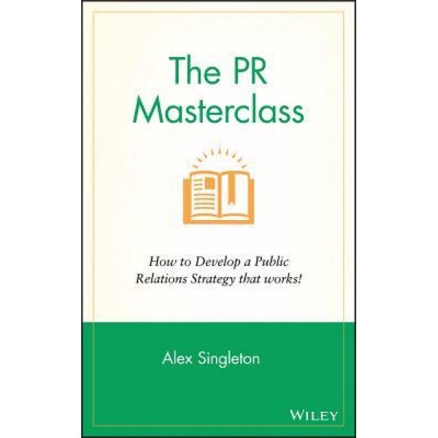 The PR Masterclass: How to Develop a Public Relations Strategy That Works! - Alex Singleton (Author)