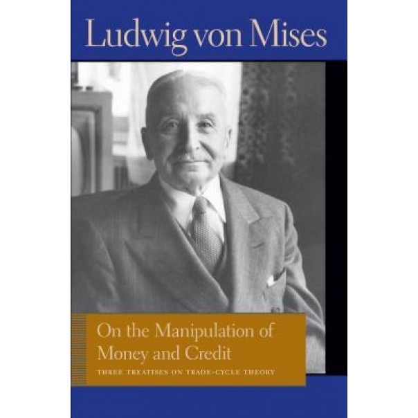 On the Manipulation of Money and Credit: Three Treatises on Trade-Cycle Theory - Ludwig Von Mises (Author)
