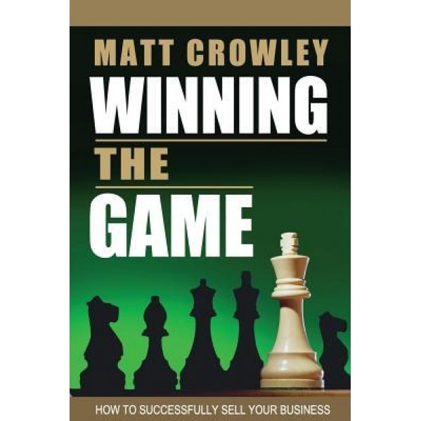 Winning the Game: How to Successfully Sell Your Business - Matt Crowley (Author)