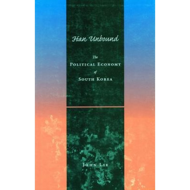 Han Unbound: The Political Economy of South Korea - John Lie (Author)