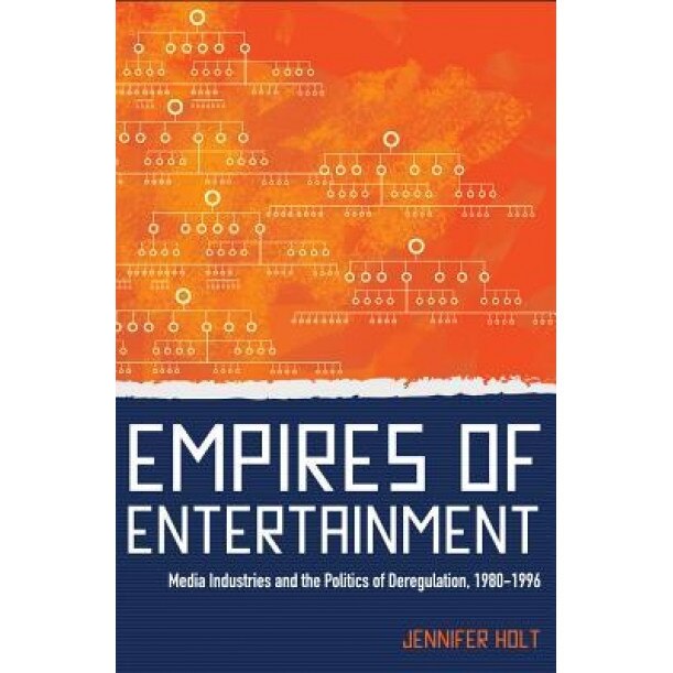 Empires of Entertainment: Media Industries and the Politics of Deregulation, 1980-1996 - Jennifer Holt (Author)